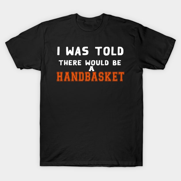 I Was Told There Would Be A Handbasket T-Shirt by Flipodesigner